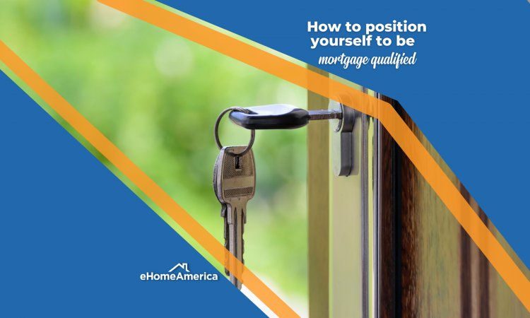 How to position yourself to be mortgage qualified 