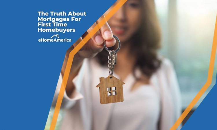 The Truth About Mortgages For First Time Homebuyers