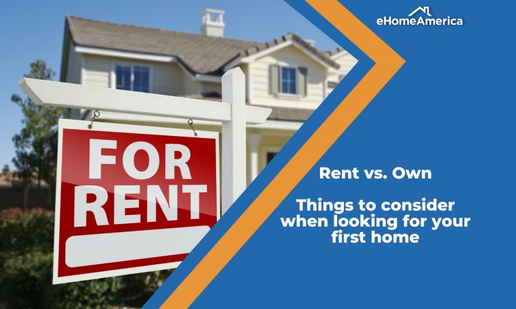 Renting versus owning: Things to Consider When Finding Your First Home.