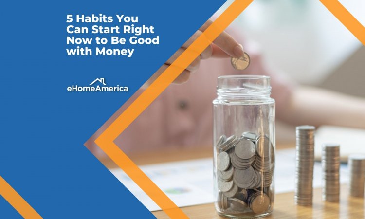 5 Habits You Can Start Right Now to Be Good with Money
