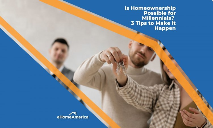 Is Homeownership Possible for Millennials? 3 Tips to Make it Happen