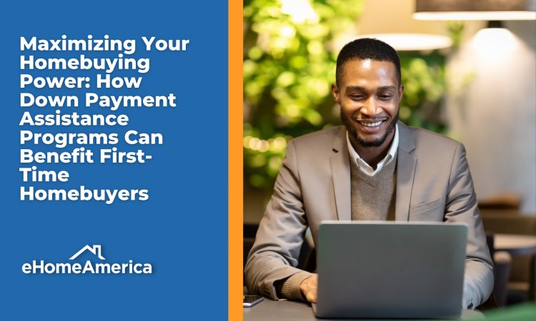 Maximizing Your Homebuying Power: How Down Payment Assistance Programs Can Benefit First-Time Homebuyers