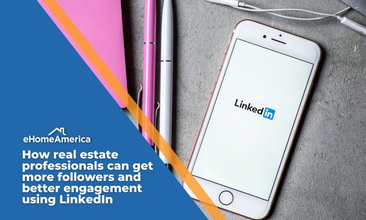 How real estate professionals can get more followers and better engagement using LinkedIn