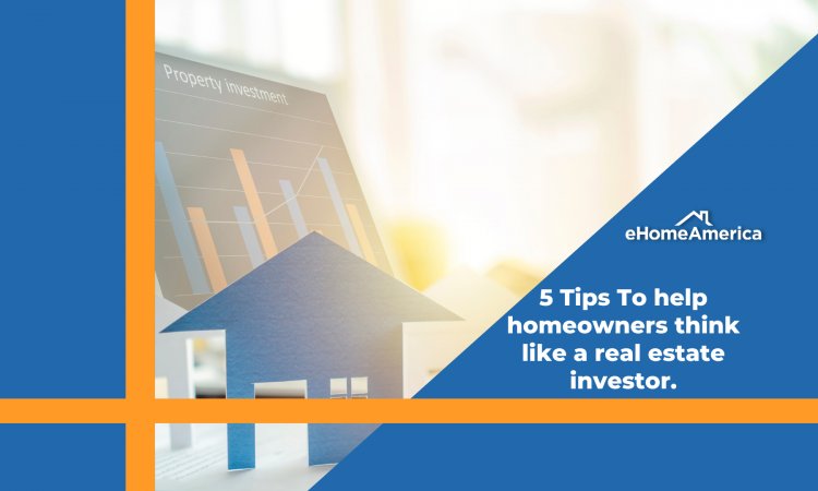 5 Tips to help homeowners think like a real estate investor
