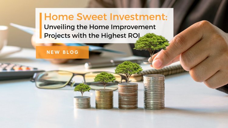 Home Sweet Investment: Home Improvement Projects with the Highest ROI 